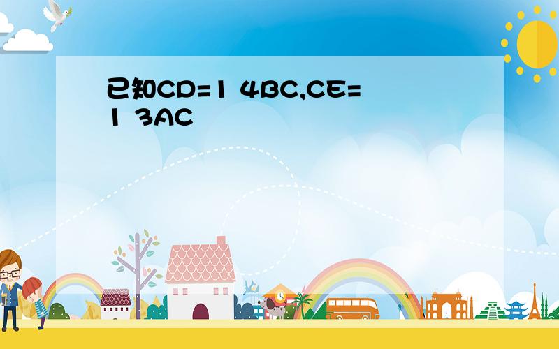 已知CD=1 4BC,CE=1 3AC