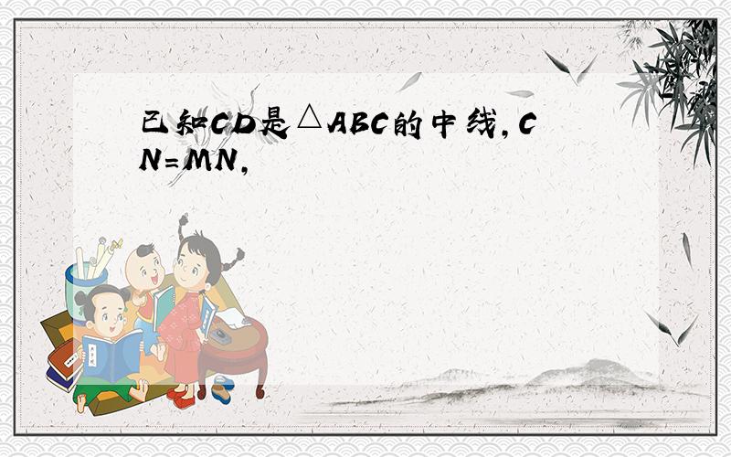 已知CD是△ABC的中线,CN=MN,