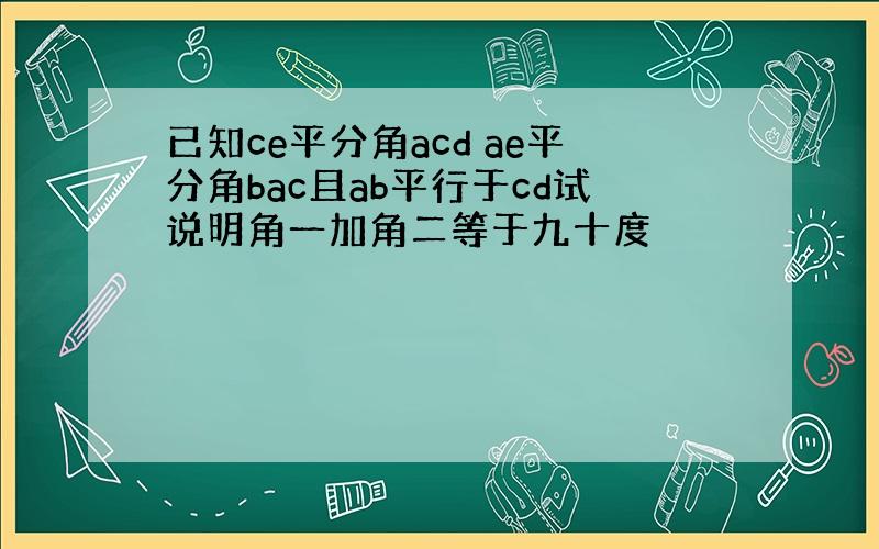 已知ce平分角acd ae平分角bac且ab平行于cd试说明角一加角二等于九十度