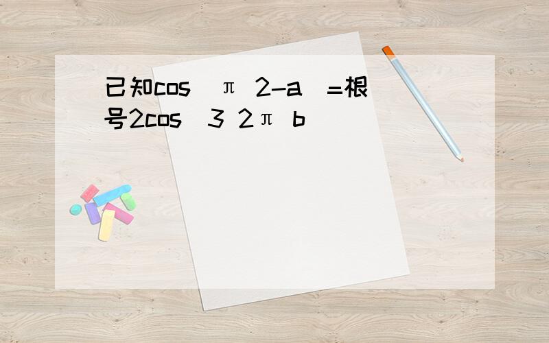 已知cos(π 2-a)=根号2cos(3 2π b)