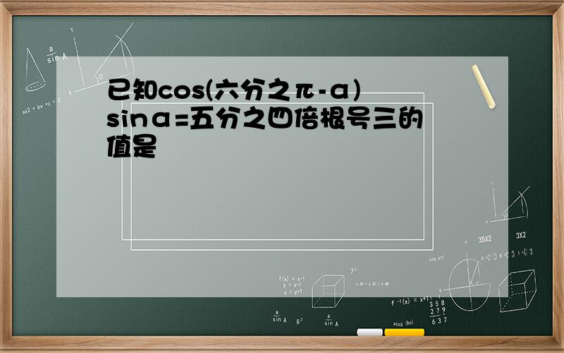 已知cos(六分之π-α) sinα=五分之四倍根号三的值是