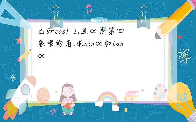 已知cos1 2,且∝是第四象限的角,求sin∝和tan∝