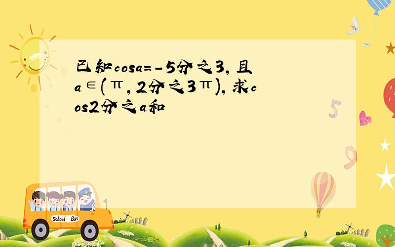 已知cosa=-5分之3,且a∈(π,2分之3π),求cos2分之a和