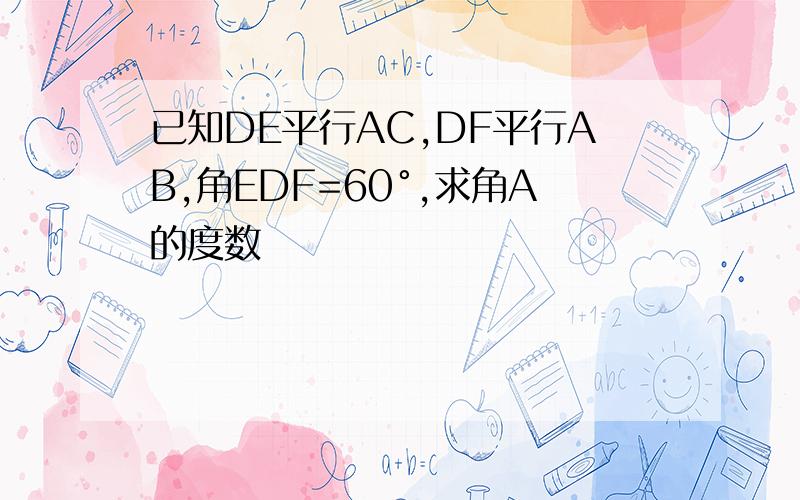 已知DE平行AC,DF平行AB,角EDF=60°,求角A的度数