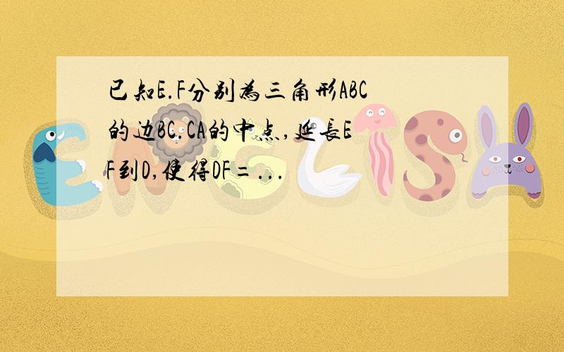 已知E.F分别为三角形ABC的边BC.CA的中点,延长EF到D,使得DF=...