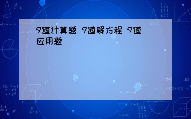 9道计算题 9道解方程 9道应用题