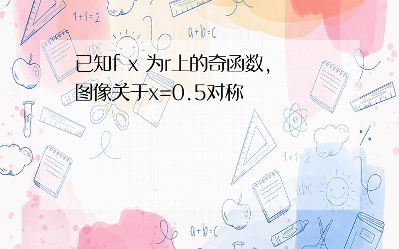 已知f x 为r上的奇函数,图像关于x=0.5对称