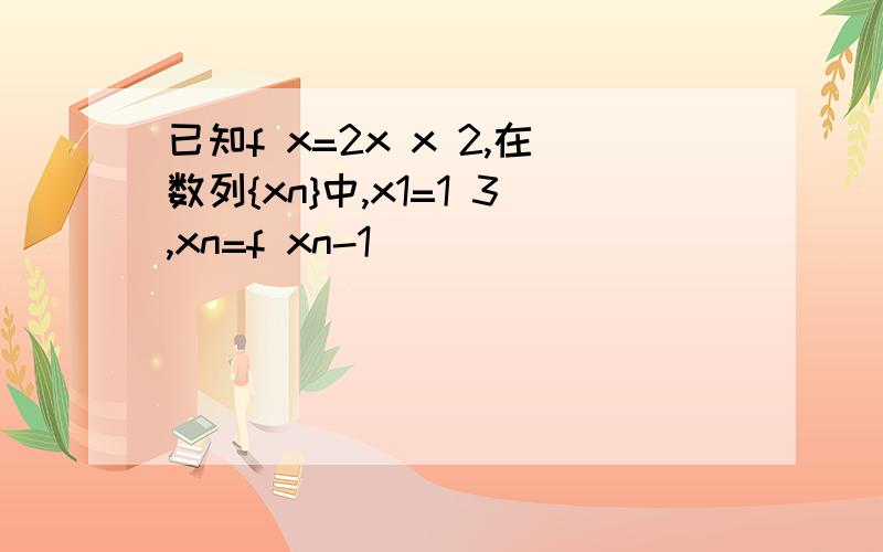 已知f x=2x x 2,在数列{xn}中,x1=1 3,xn=f xn-1