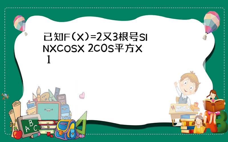 已知F(X)=2又3根号SINXCOSX 2C0S平方X 1