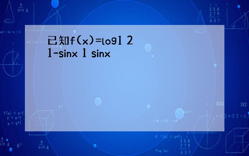 已知f(x)=log1 2 1-sinx 1 sinx