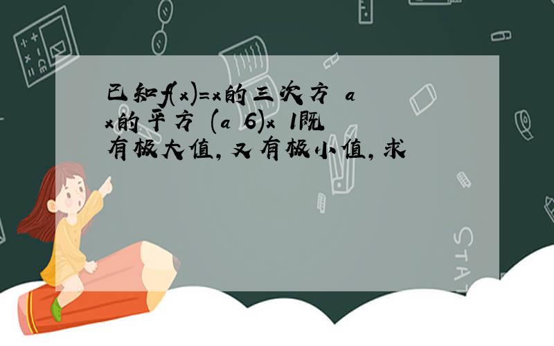 已知f(x)=x的三次方 ax的平方 (a 6)x 1既有极大值,又有极小值,求