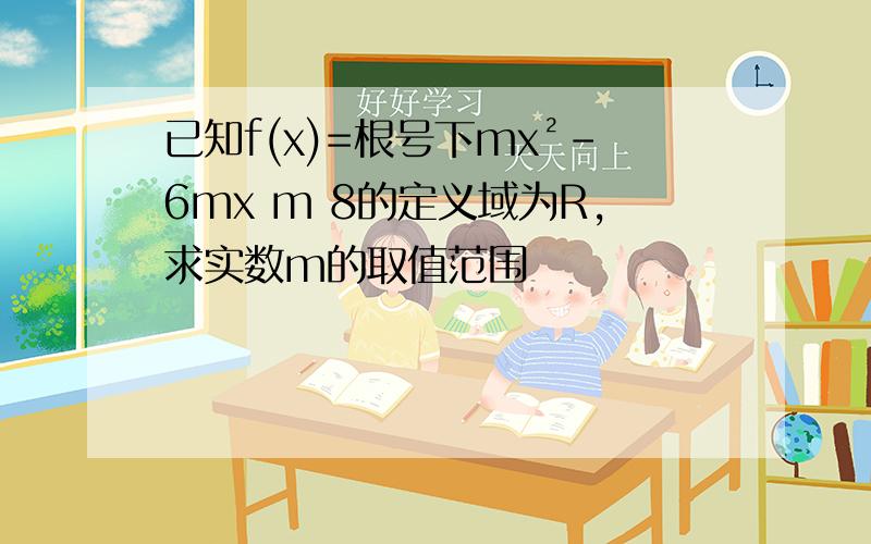 已知f(x)=根号下mx²-6mx m 8的定义域为R,求实数m的取值范围