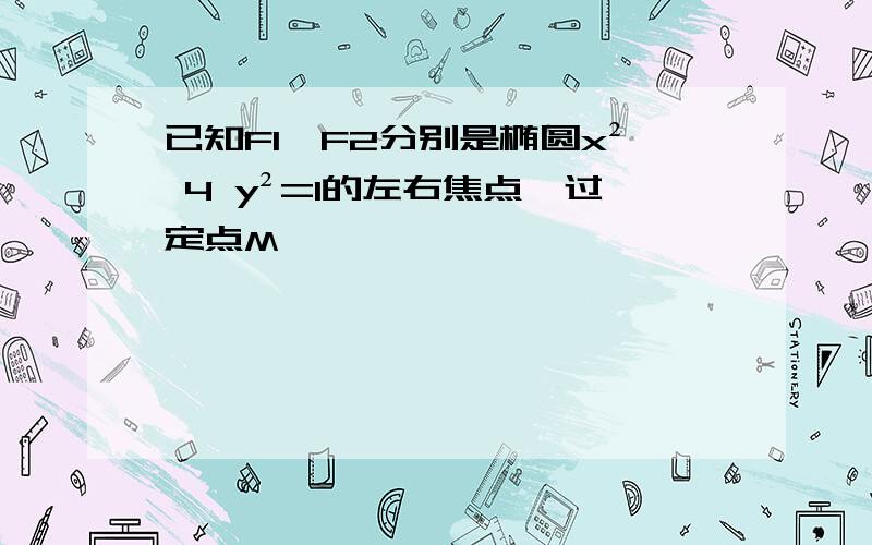 已知F1,F2分别是椭圆x² 4 y²=1的左右焦点,过定点M