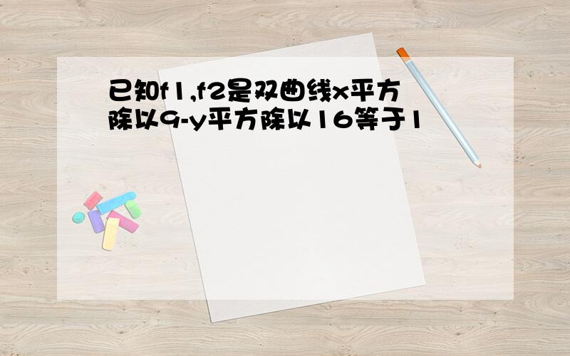 已知f1,f2是双曲线x平方除以9-y平方除以16等于1