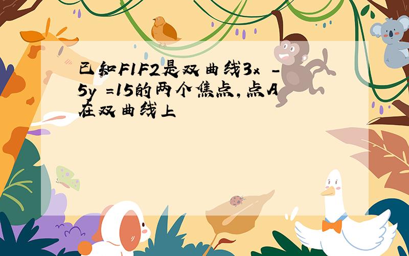 已知F1F2是双曲线3x²-5y²=15的两个焦点,点A在双曲线上