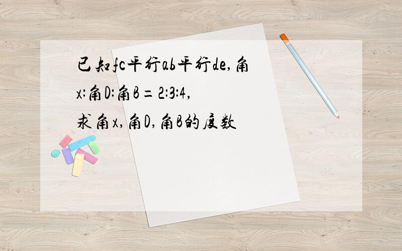 已知fc平行ab平行de,角x:角D:角B=2:3:4,求角x,角D,角B的度数