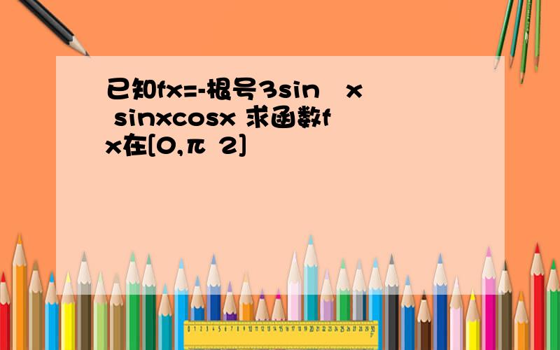 已知fx=-根号3sin²x sinxcosx 求函数fx在[0,π 2]