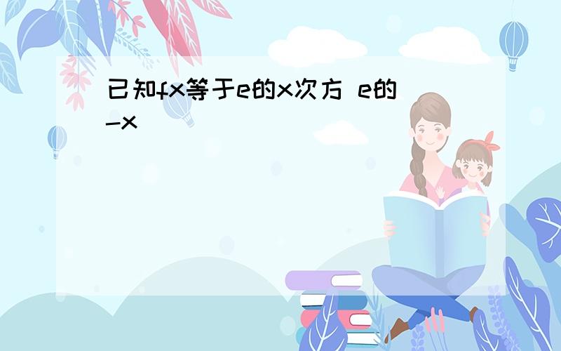 已知fx等于e的x次方 e的-x