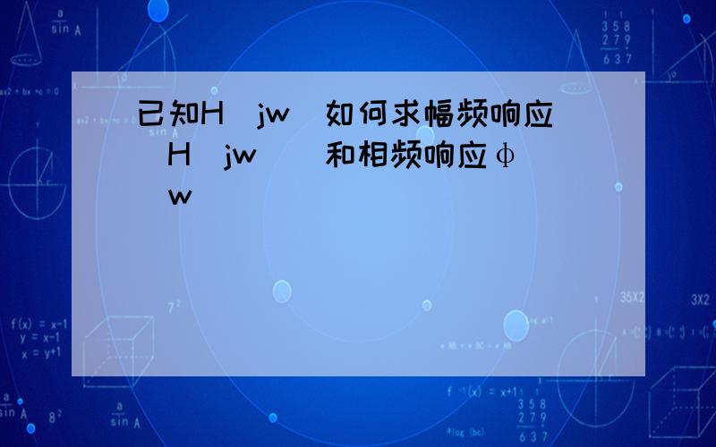 已知H(jw)如何求幅频响应|H(jw)|和相频响应φ (w)