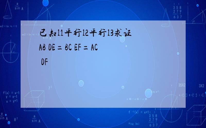 已知l1平行l2平行l3求证AB DE=BC EF=AC DF