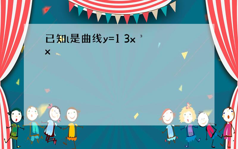 已知l是曲线y=1 3x³ x