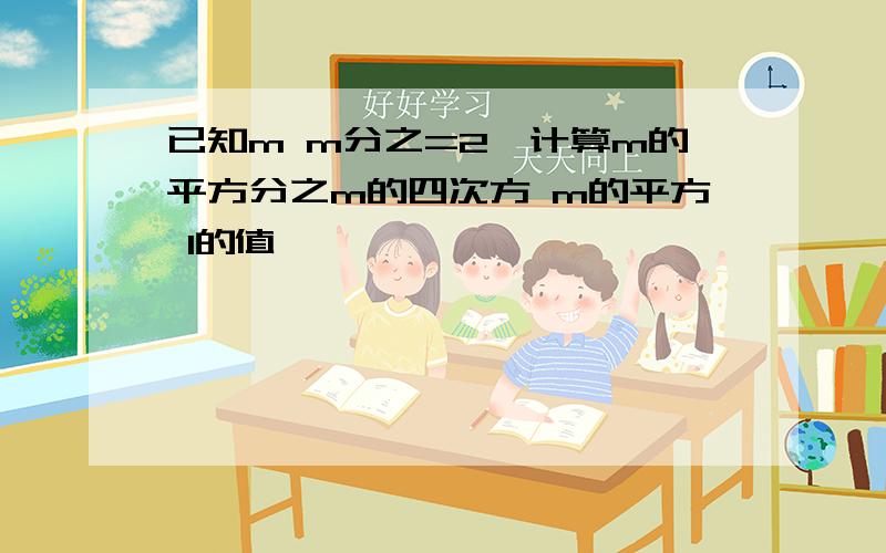 已知m m分之=2,计算m的平方分之m的四次方 m的平方 1的值