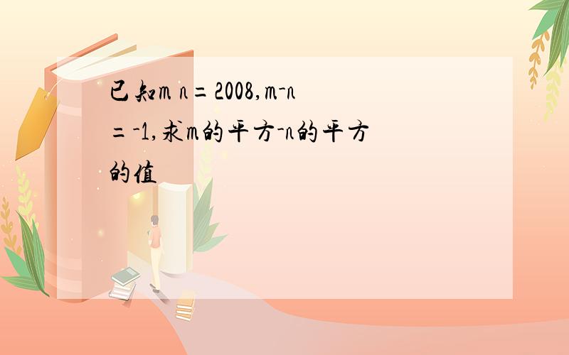 已知m n=2008,m-n=-1,求m的平方-n的平方的值