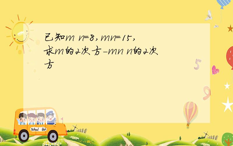 已知m n=8,mn=15,求m的2次方-mn n的2次方