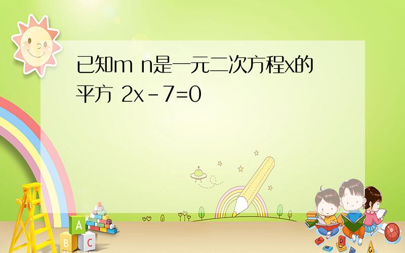 已知m n是一元二次方程x的平方 2x-7=0