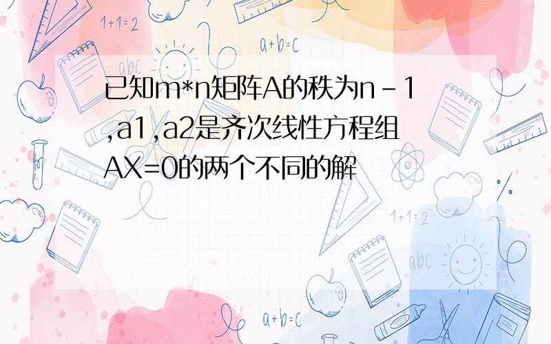 已知m*n矩阵A的秩为n-1,a1,a2是齐次线性方程组AX=0的两个不同的解