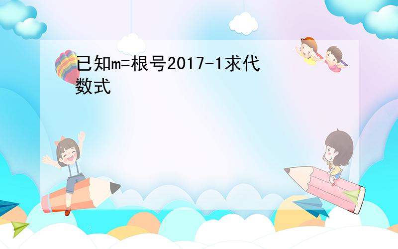 已知m=根号2017-1求代数式