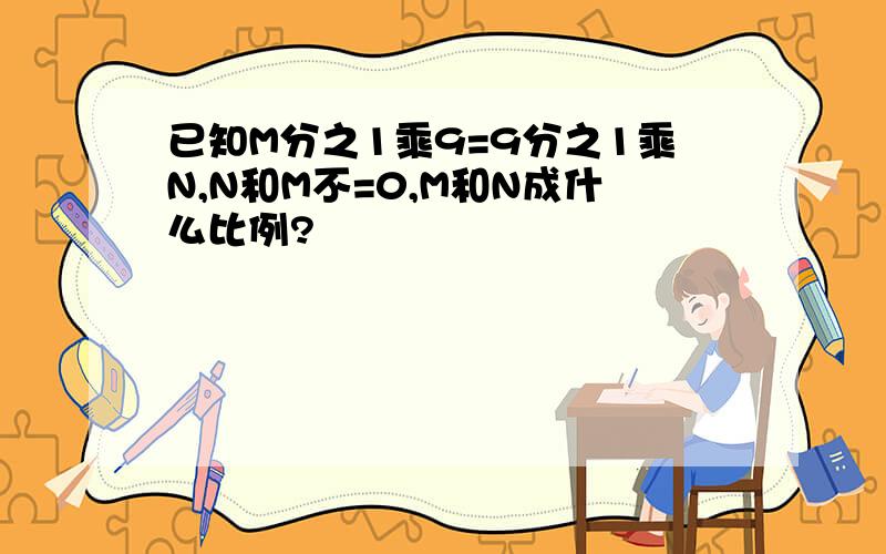 已知M分之1乘9=9分之1乘N,N和M不=0,M和N成什么比例?