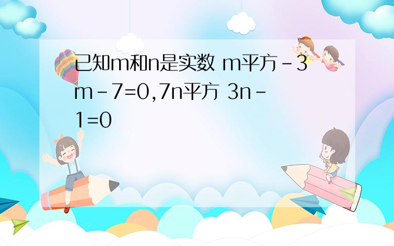 已知m和n是实数 m平方-3m-7=0,7n平方 3n-1=0