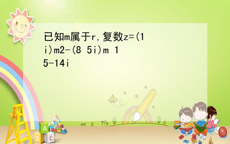 已知m属于r,复数z=(1 i)m2-(8 5i)m 15-14i