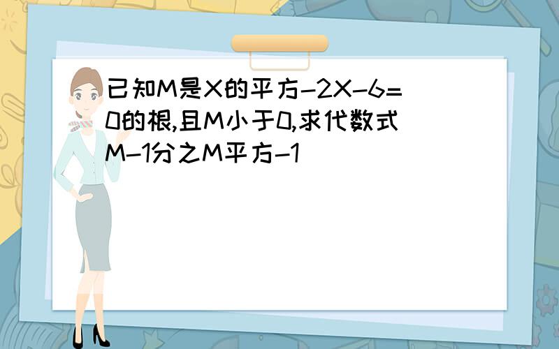 已知M是X的平方-2X-6=0的根,且M小于0,求代数式M-1分之M平方-1