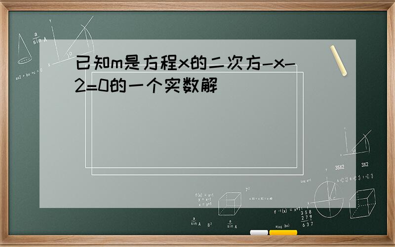 已知m是方程x的二次方-x-2=0的一个实数解