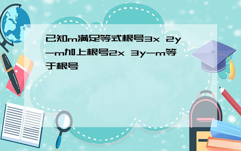 已知m满足等式根号3x 2y-m加上根号2x 3y-m等于根号