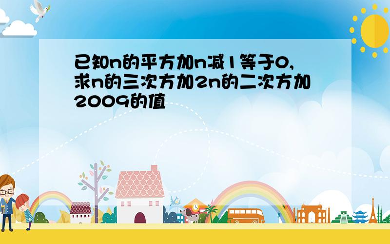 已知n的平方加n减1等于0,求n的三次方加2n的二次方加2009的值