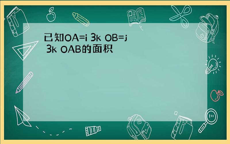 已知OA=i 3k OB=j 3k OAB的面积