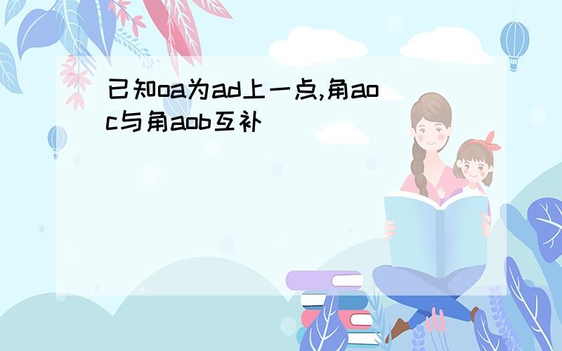 已知oa为ad上一点,角aoc与角aob互补