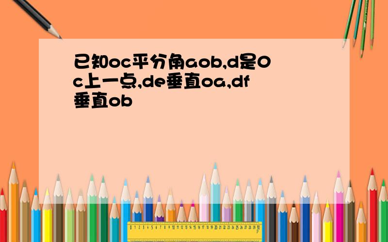 已知oc平分角aob,d是0c上一点,de垂直oa,df垂直ob