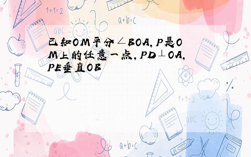 已知OM平分∠BOA,P是OM上的任意一点,PD⊥OA,PE垂直OB