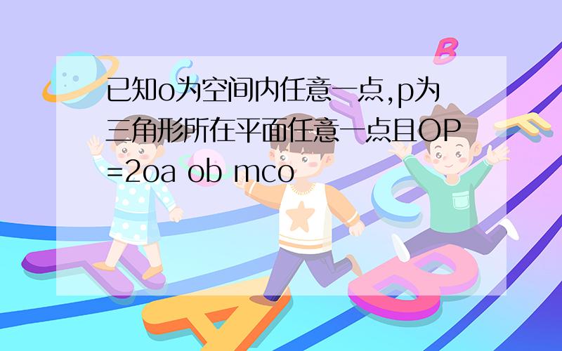 已知o为空间内任意一点,p为三角形所在平面任意一点且OP=2oa ob mco