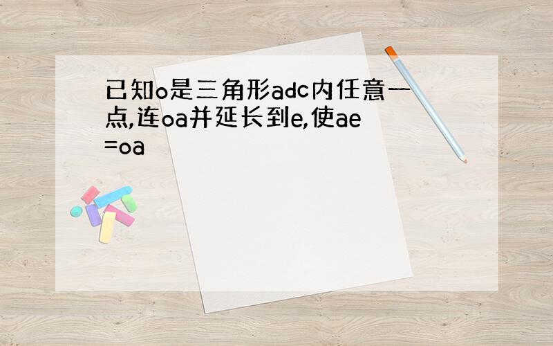 已知o是三角形adc内任意一点,连oa并延长到e,使ae=oa