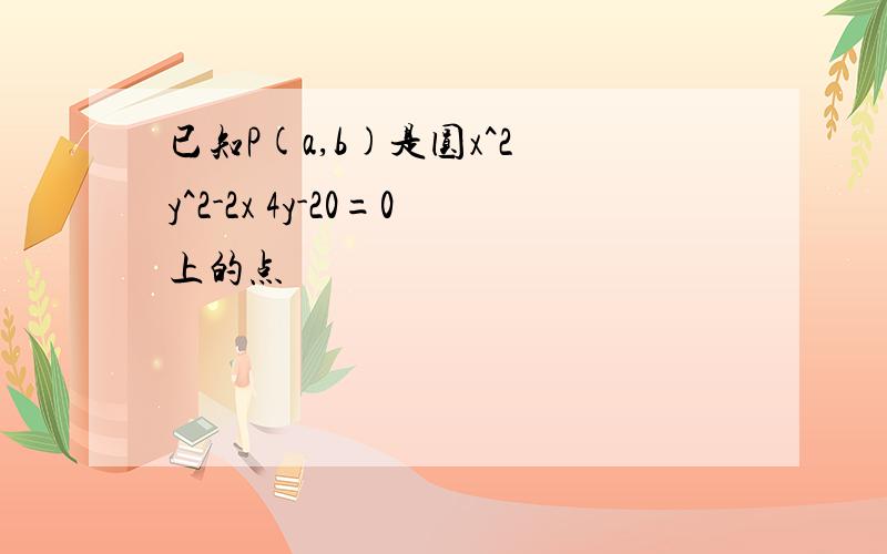 已知P(a,b)是圆x^2 y^2-2x 4y-20=0上的点