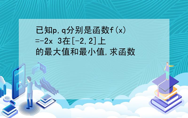 已知p,q分别是函数f(x)=-2x 3在[-2,2]上的最大值和最小值,求函数