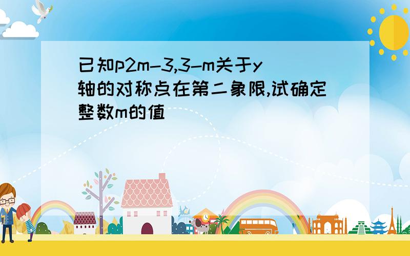 已知p2m-3,3-m关于y轴的对称点在第二象限,试确定整数m的值