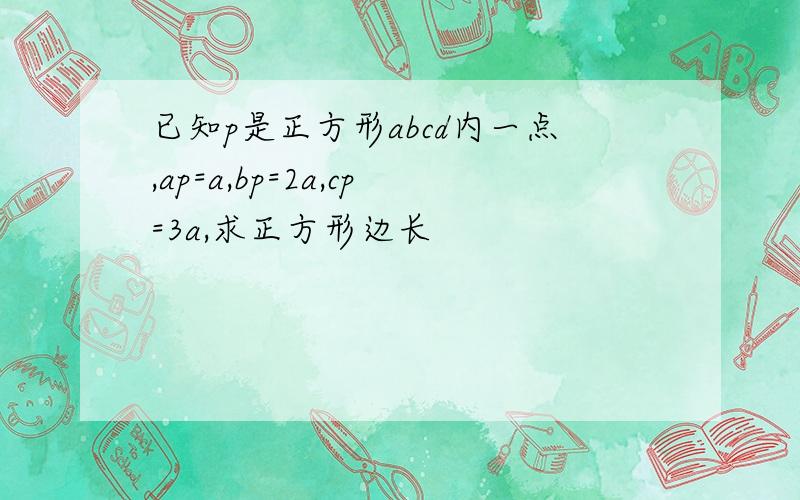 已知p是正方形abcd内一点,ap=a,bp=2a,cp=3a,求正方形边长