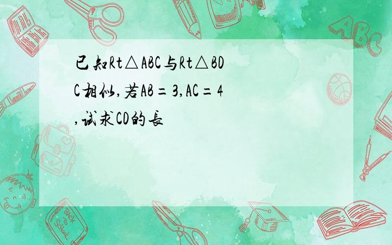 已知Rt△ABC与Rt△BDC相似,若AB=3,AC=4,试求CD的长