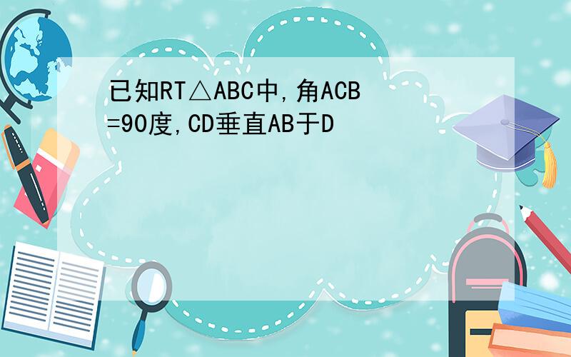 已知RT△ABC中,角ACB=90度,CD垂直AB于D